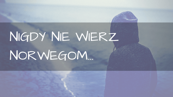 Nigdy nie wierz Norwegowi...